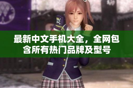 最新中文手机大全，全网包含所有热门品牌及型号