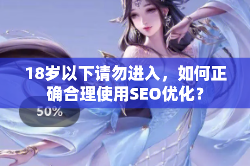 18岁以下请勿进入，如何正确合理使用SEO优化？