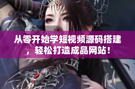 从零开始学短视频源码搭建，轻松打造成品网站！