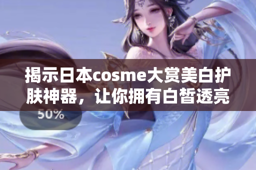 揭示日本cosme大赏美白护肤神器，让你拥有白皙透亮肌肤