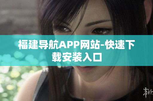 福建导航APP网站-快速下载安装入口