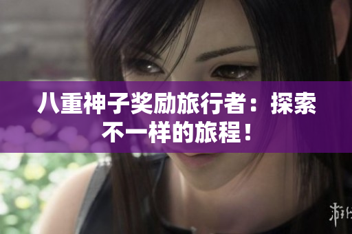 八重神子奖励旅行者：探索不一样的旅程！