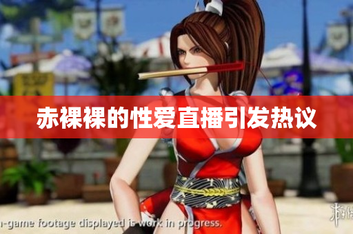 赤裸裸的性爱直播引发热议