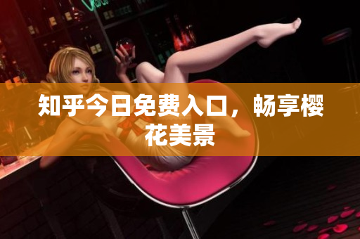 知乎今日免费入口，畅享樱花美景