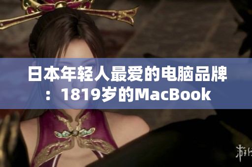 日本年轻人最爱的电脑品牌：1819岁的MacBook