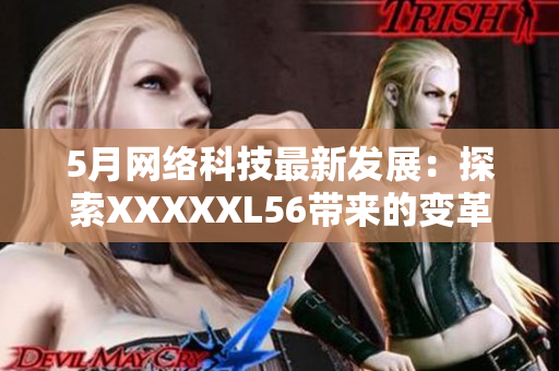 5月网络科技最新发展：探索XXXXXL56带来的变革