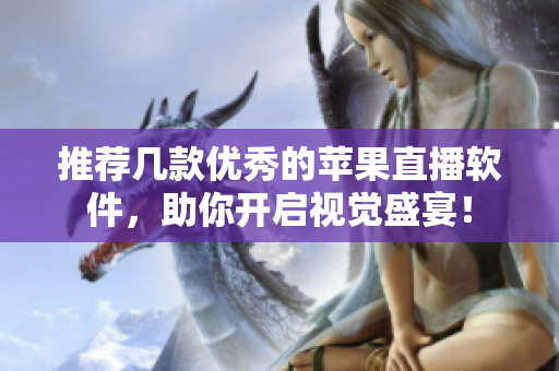推荐几款优秀的苹果直播软件，助你开启视觉盛宴！