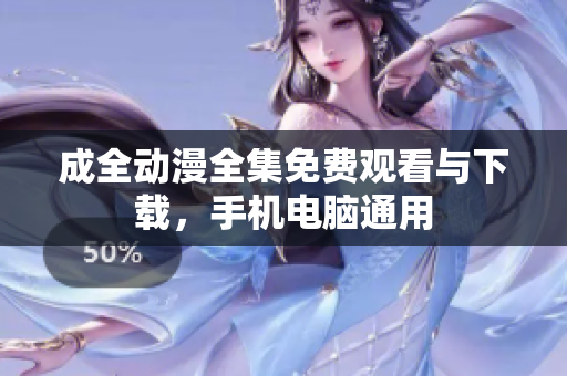 成全动漫全集免费观看与下载，手机电脑通用