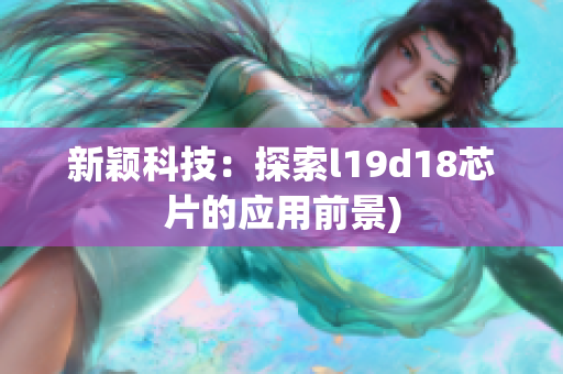 新颖科技：探索l19d18芯片的应用前景)