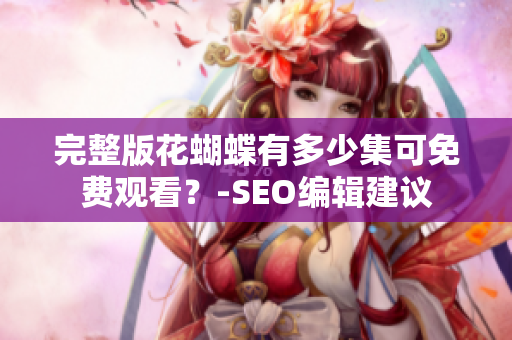 完整版花蝴蝶有多少集可免费观看？-SEO编辑建议