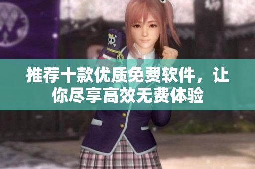 推荐十款优质免费软件，让你尽享高效无费体验