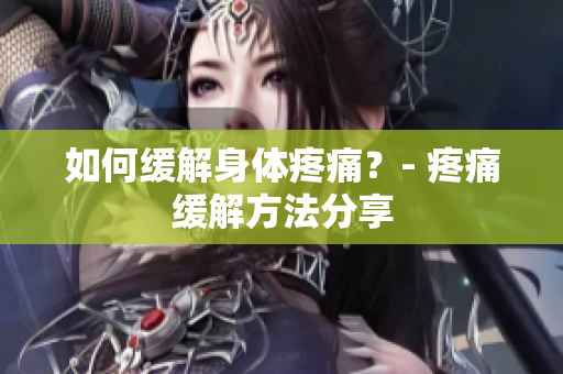 如何缓解身体疼痛？- 疼痛缓解方法分享