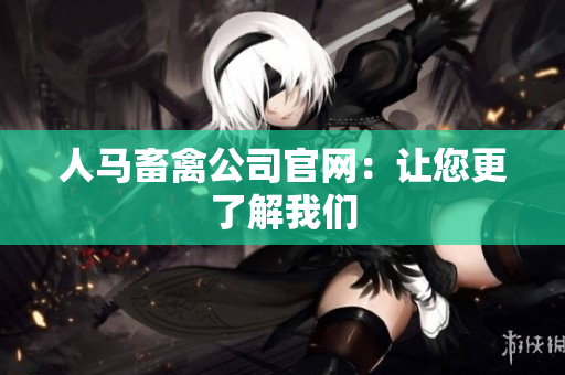 人马畜禽公司官网：让您更了解我们