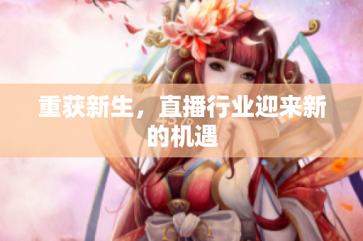 重获新生，直播行业迎来新的机遇