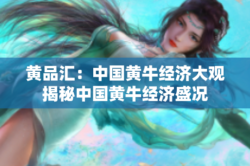 黄品汇：中国黄牛经济大观揭秘中国黄牛经济盛况