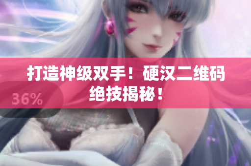 打造神级双手！硬汉二维码绝技揭秘！