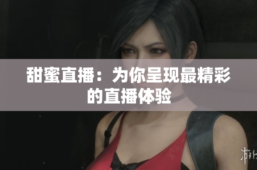 甜蜜直播：为你呈现最精彩的直播体验