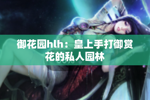 御花园hlh：皇上手打御赏花的私人园林