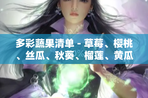 多彩蔬果清单 - 草莓、樱桃、丝瓜、秋葵、榴莲、黄瓜全收录