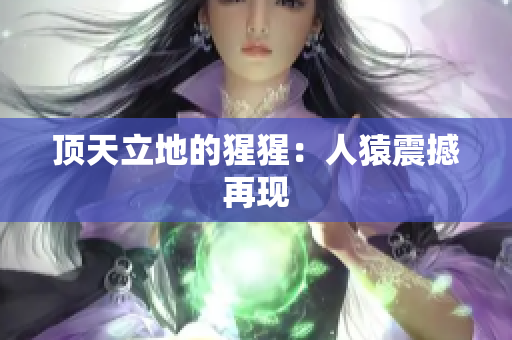 顶天立地的猩猩：人猿震撼再现