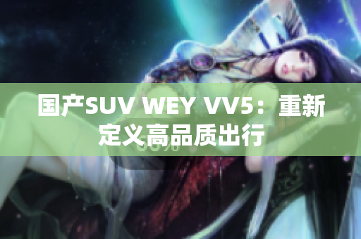 国产SUV WEY VV5：重新定义高品质出行