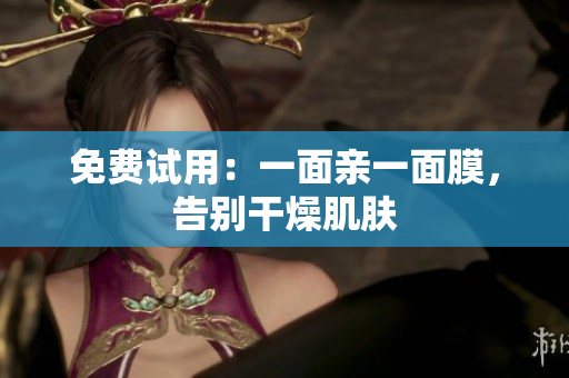 免费试用：一面亲一面膜，告别干燥肌肤