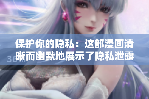 保护你的隐私：这部漫画清晰而幽默地展示了隐私泄露的危害。