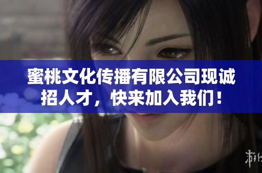蜜桃文化传播有限公司现诚招人才，快来加入我们！