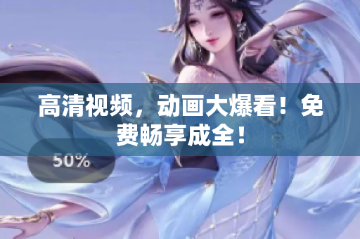 高清视频，动画大爆看！免费畅享成全！