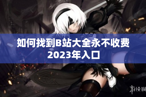 如何找到B站大全永不收费2023年入口