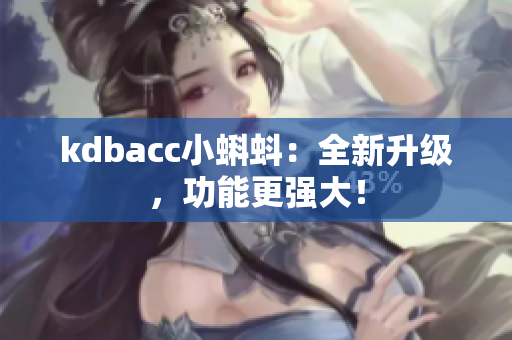 kdbacc小蝌蚪：全新升级，功能更强大！