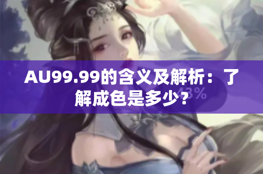 AU99.99的含义及解析：了解成色是多少？