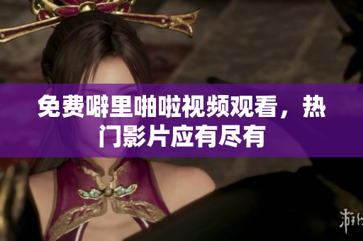免费噼里啪啦视频观看，热门影片应有尽有