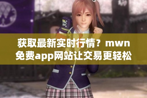 获取最新实时行情？mwn免费app网站让交易更轻松