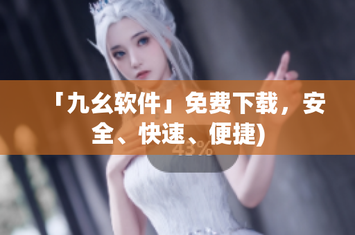 「九幺软件」免费下载，安全、快速、便捷)