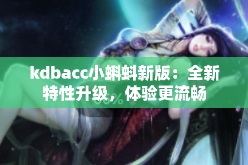 kdbacc小蝌蚪新版：全新特性升级，体验更流畅