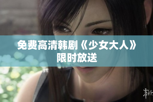 免费高清韩剧《少女大人》限时放送