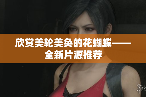 欣赏美轮美奂的花蝴蝶——全新片源推荐
