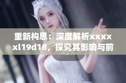 重新构思：深度解析xxxxxl19d18，探究其影响与前景)