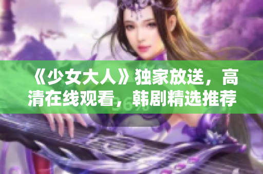 《少女大人》独家放送，高清在线观看，韩剧精选推荐