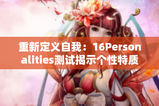 重新定义自我：16Personalities测试揭示个性特质