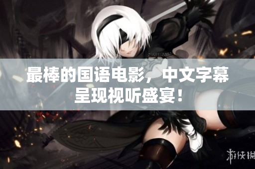 最棒的国语电影，中文字幕呈现视听盛宴！