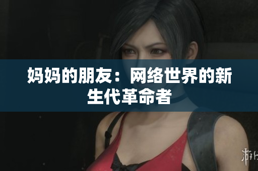 妈妈的朋友：网络世界的新生代革命者