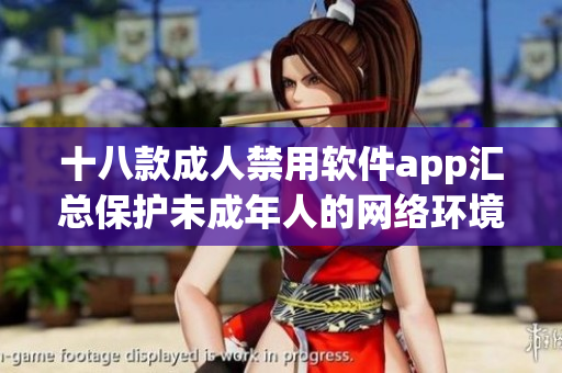 十八款成人禁用软件app汇总保护未成年人的网络环境