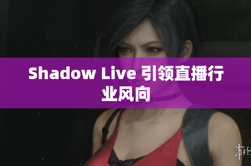 Shadow Live 引领直播行业风向