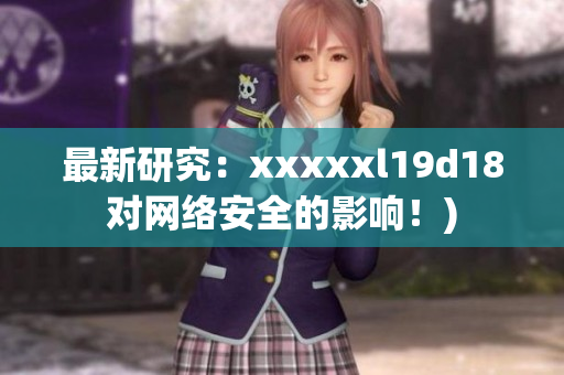 最新研究：xxxxxl19d18对网络安全的影响！)