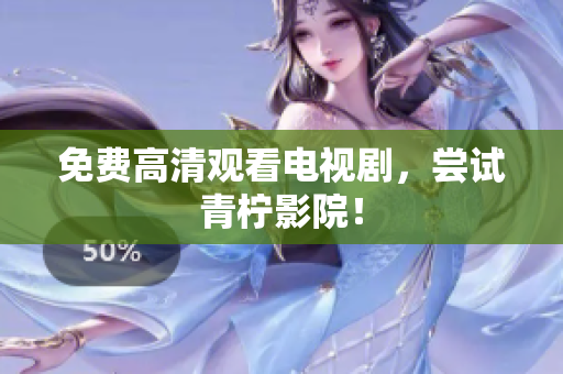免费高清观看电视剧，尝试青柠影院！