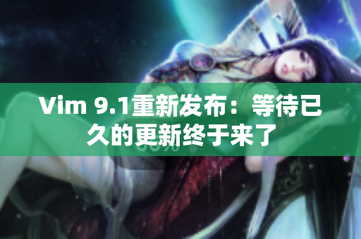 Vim 9.1重新发布：等待已久的更新终于来了