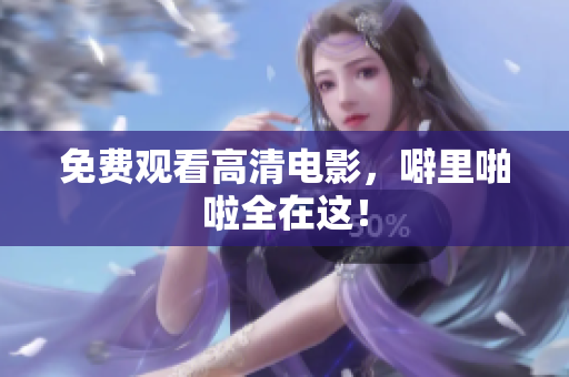 免费观看高清电影，噼里啪啦全在这！