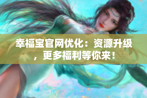 幸福宝官网优化：资源升级，更多福利等你来！